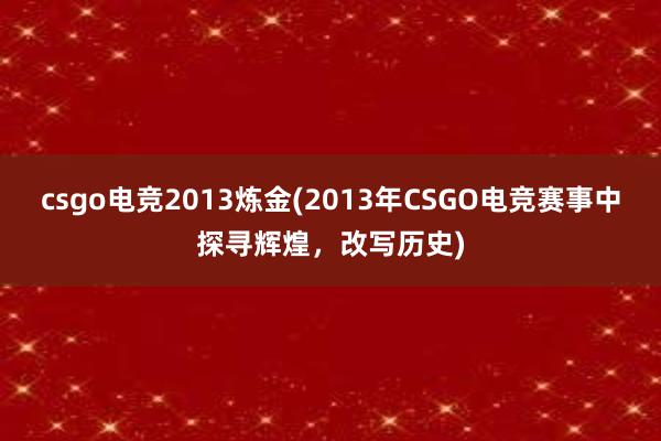 csgo电竞2013炼金(2013年CSGO电竞赛事中探寻辉煌，改写历史)