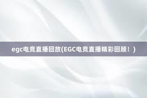 egc电竞直播回放(EGC电竞直播精彩回顾！)