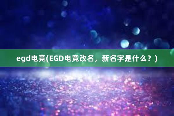 egd电竞(EGD电竞改名，新名字是什么？)