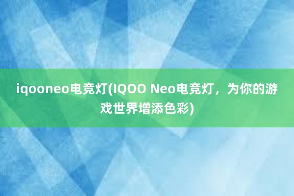 iqooneo电竞灯(IQOO Neo电竞灯，为你的游戏世界增添色彩)