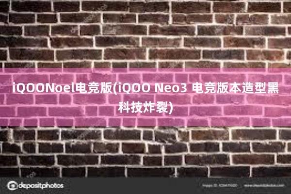 iQOONoel电竞版(iQOO Neo3 电竞版本造型黑科技炸裂)