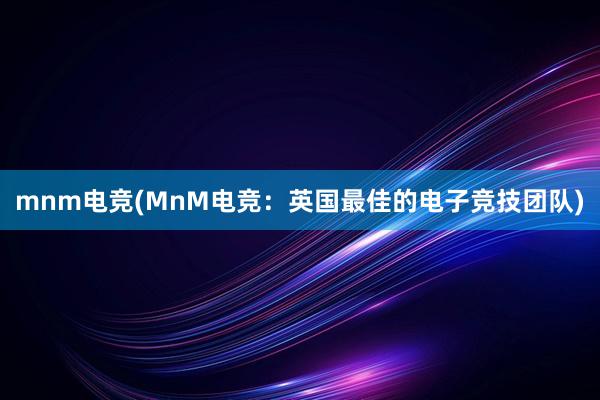 mnm电竞(MnM电竞：英国最佳的电子竞技团队)