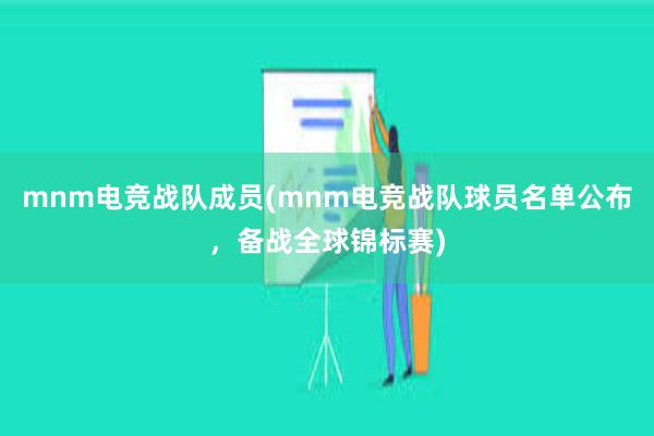 mnm电竞战队成员(mnm电竞战队球员名单公布，备战全球锦标赛)