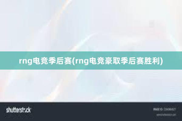 rng电竞季后赛(rng电竞豪取季后赛胜利)