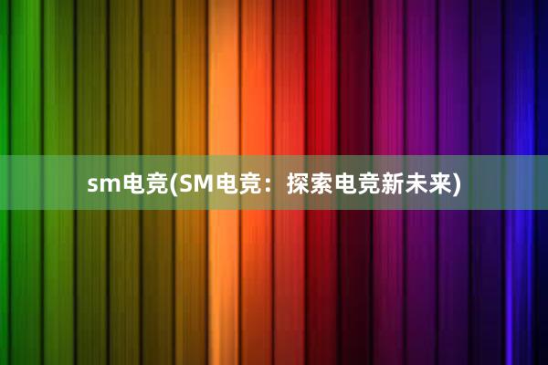 sm电竞(SM电竞：探索电竞新未来)