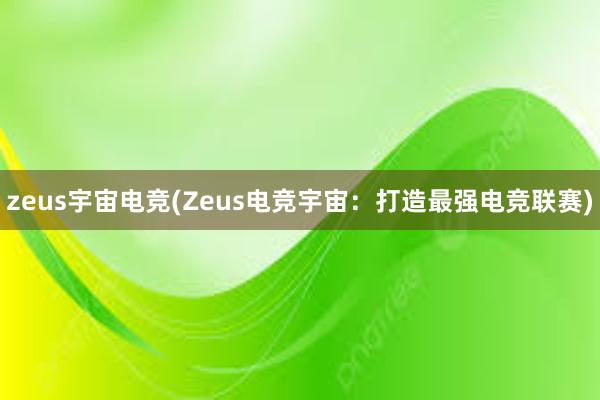 zeus宇宙电竞(Zeus电竞宇宙：打造最强电竞联赛)