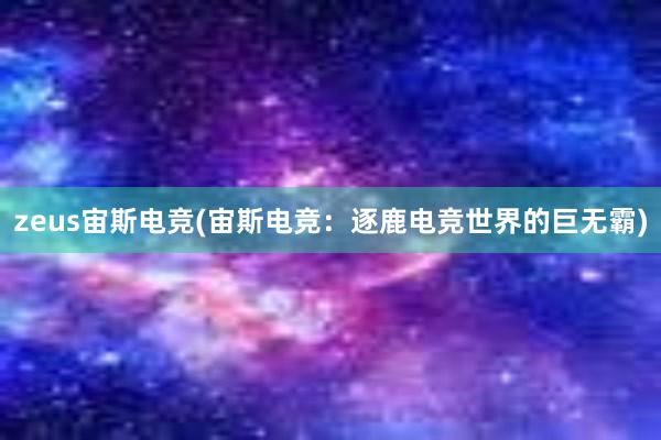 zeus宙斯电竞(宙斯电竞：逐鹿电竞世界的巨无霸)