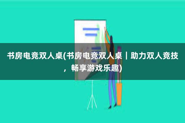 书房电竞双人桌(书房电竞双人桌｜助力双人竞技，畅享游戏乐趣)