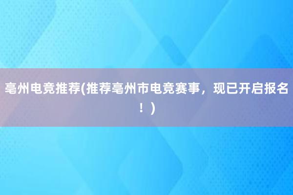 亳州电竞推荐(推荐亳州市电竞赛事，现已开启报名！)