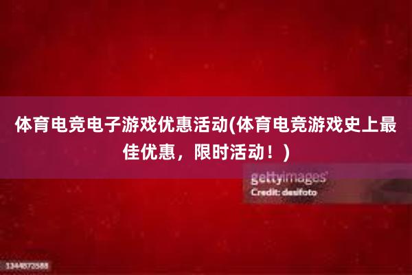 体育电竞电子游戏优惠活动(体育电竞游戏史上最佳优惠，限时活动！)