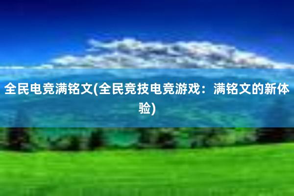 全民电竞满铭文(全民竞技电竞游戏：满铭文的新体验)