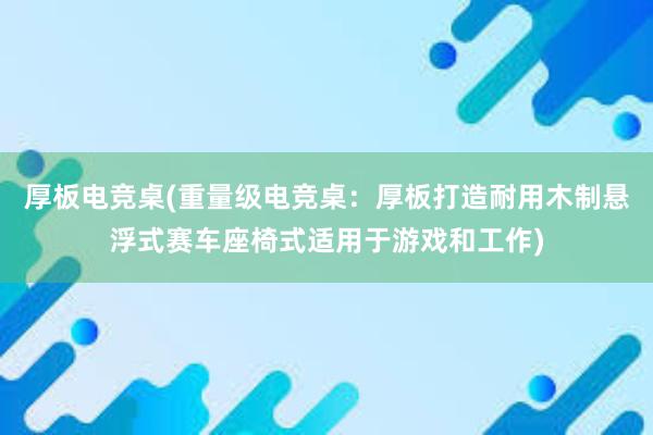 厚板电竞桌(重量级电竞桌：厚板打造耐用木制悬浮式赛车座椅式适用于游戏和工作)