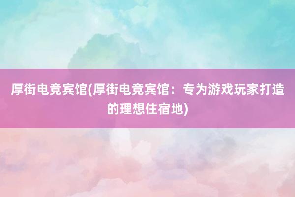 厚街电竞宾馆(厚街电竞宾馆：专为游戏玩家打造的理想住宿地)