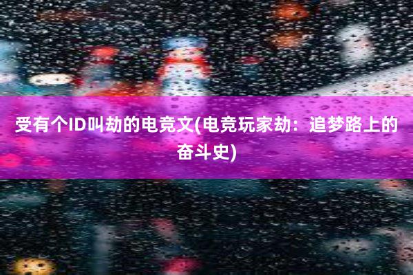 受有个ID叫劫的电竞文(电竞玩家劫：追梦路上的奋斗史)