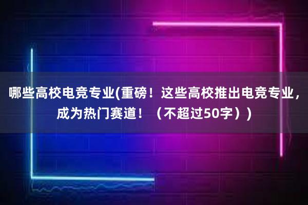 哪些高校电竞专业(重磅！这些高校推出电竞专业，成为热门赛道！（不超过50字）)