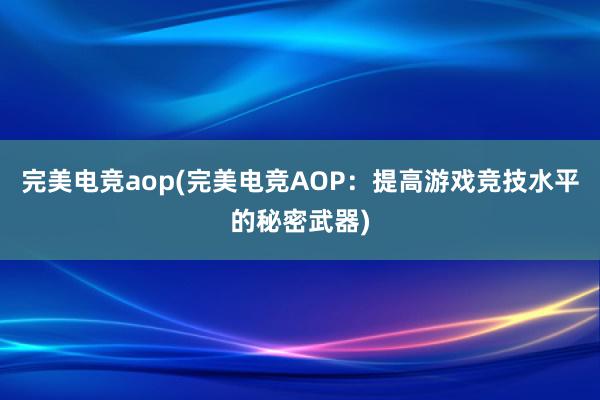 完美电竞aop(完美电竞AOP：提高游戏竞技水平的秘密武器)