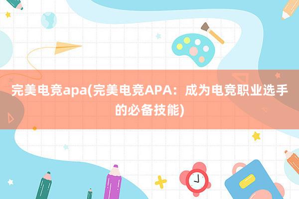 完美电竞apa(完美电竞APA：成为电竞职业选手的必备技能)