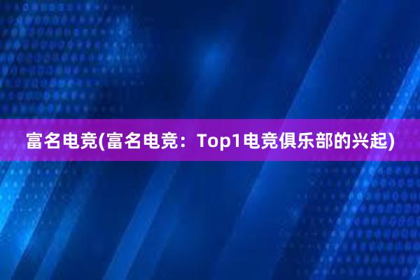 富名电竞(富名电竞：Top1电竞俱乐部的兴起)