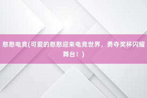 憨憨电竞(可爱的憨憨迎来电竞世界，勇夺奖杯闪耀舞台！)