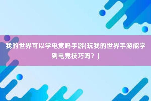 我的世界可以学电竞吗手游(玩我的世界手游能学到电竞技巧吗？)