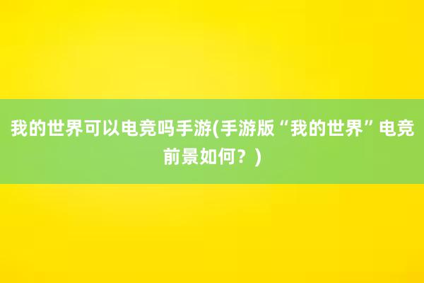 我的世界可以电竞吗手游(手游版“我的世界”电竞前景如何？)