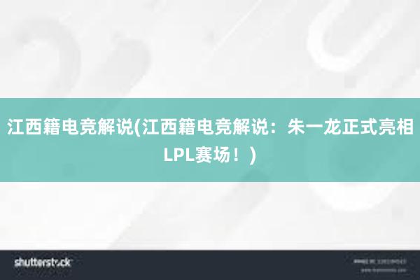 江西籍电竞解说(江西籍电竞解说：朱一龙正式亮相LPL赛场！)