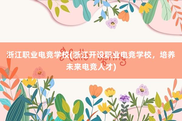 浙江职业电竞学校(浙江开设职业电竞学校，培养未来电竞人才)