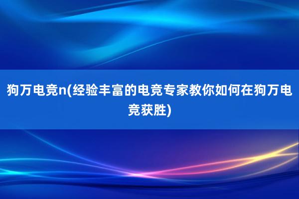 狗万电竞n(经验丰富的电竞专家教你如何在狗万电竞获胜)