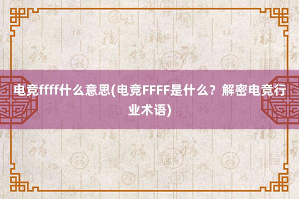 电竞ffff什么意思(电竞FFFF是什么？解密电竞行业术语)