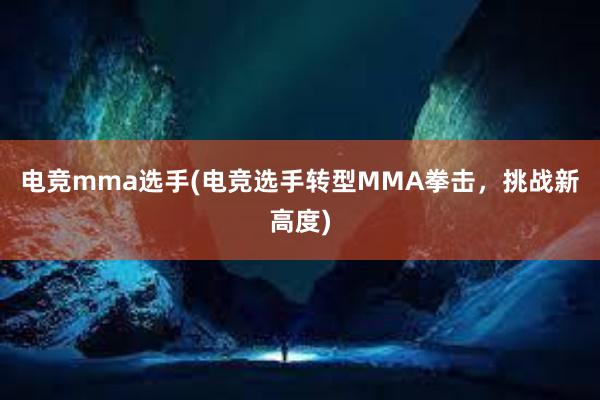 电竞mma选手(电竞选手转型MMA拳击，挑战新高度)