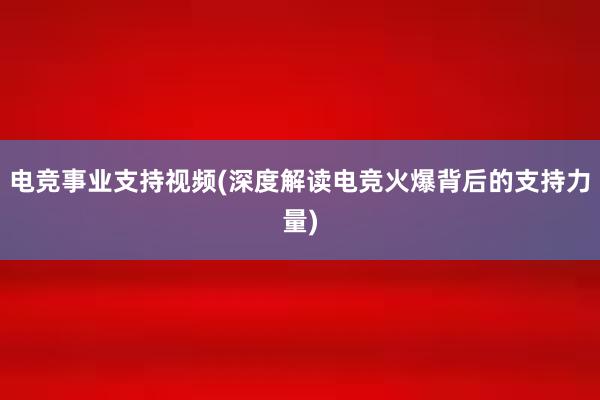 电竞事业支持视频(深度解读电竞火爆背后的支持力量)