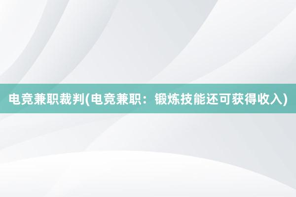 电竞兼职裁判(电竞兼职：锻炼技能还可获得收入)