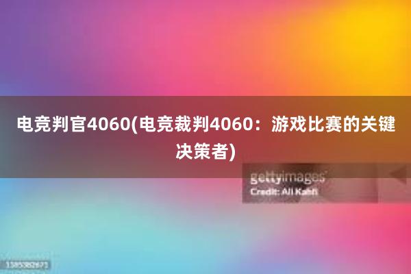 电竞判官4060(电竞裁判4060：游戏比赛的关键决策者)