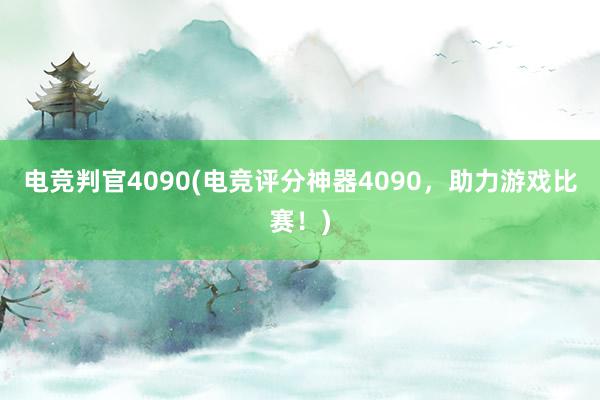 电竞判官4090(电竞评分神器4090，助力游戏比赛！)