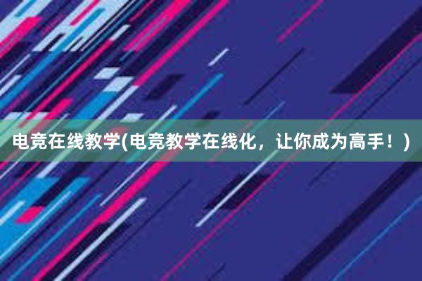 电竞在线教学(电竞教学在线化，让你成为高手！)