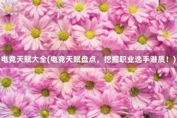 电竞天赋大全(电竞天赋盘点，挖掘职业选手潜质！)