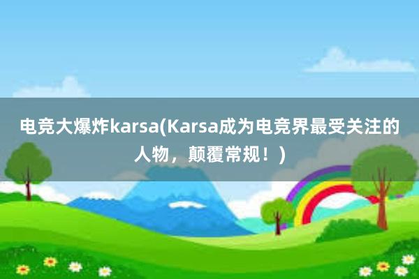 电竞大爆炸karsa(Karsa成为电竞界最受关注的人物，颠覆常规！)