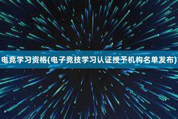 电竞学习资格(电子竞技学习认证授予机构名单发布)