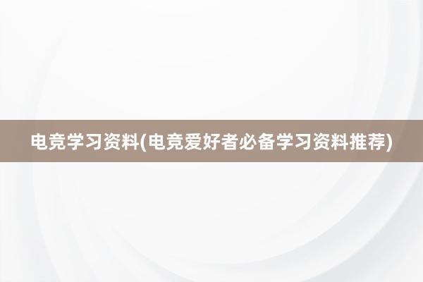 电竞学习资料(电竞爱好者必备学习资料推荐)