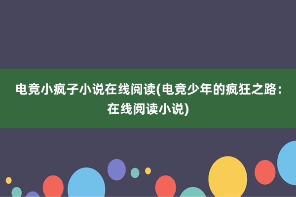 电竞小疯子小说在线阅读(电竞少年的疯狂之路：在线阅读小说)