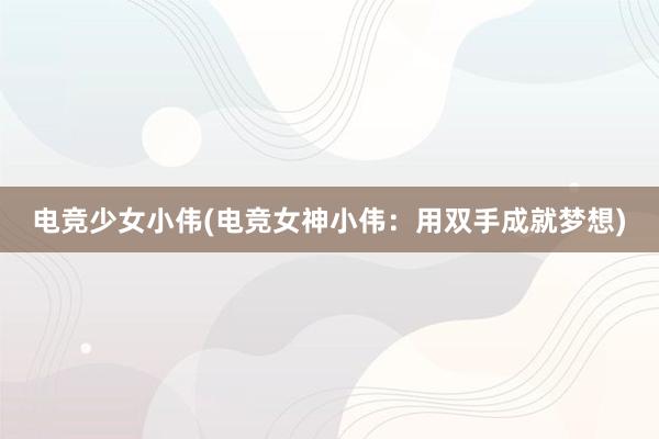 电竞少女小伟(电竞女神小伟：用双手成就梦想)