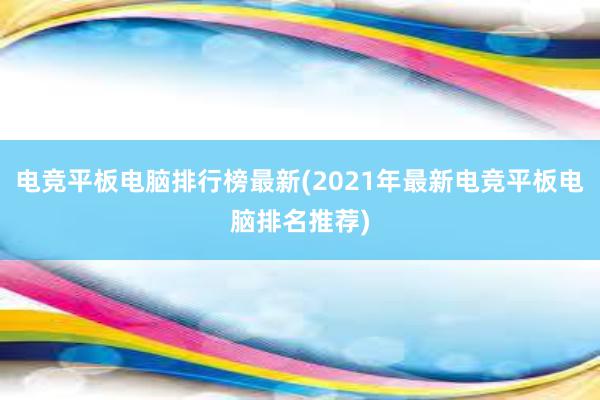 电竞平板电脑排行榜最新(2021年最新电竞平板电脑排名推荐)