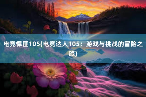 电竞悍匪105(电竞达人105：游戏与挑战的冒险之旅)