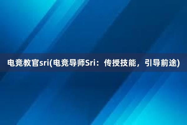 电竞教官sri(电竞导师Sri：传授技能，引导前途)