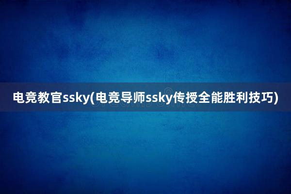 电竞教官ssky(电竞导师ssky传授全能胜利技巧)