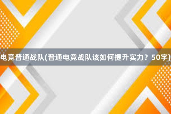 电竞普通战队(普通电竞战队该如何提升实力？50字)