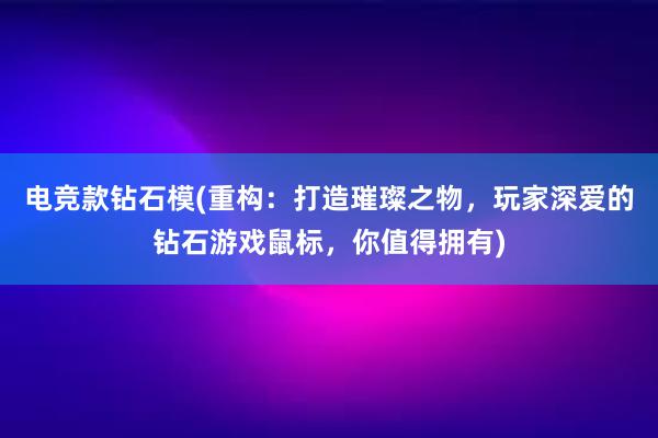 电竞款钻石模(重构：打造璀璨之物，玩家深爱的钻石游戏鼠标，你值得拥有)