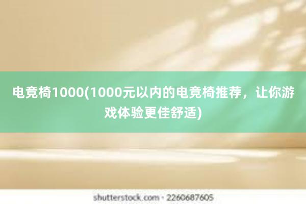 电竞椅1000(1000元以内的电竞椅推荐，让你游戏体验更佳舒适)