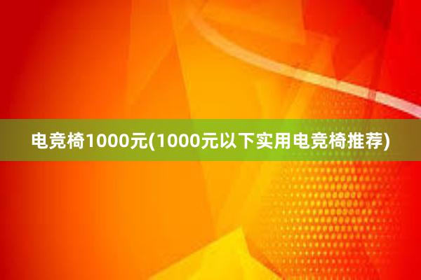 电竞椅1000元(1000元以下实用电竞椅推荐)