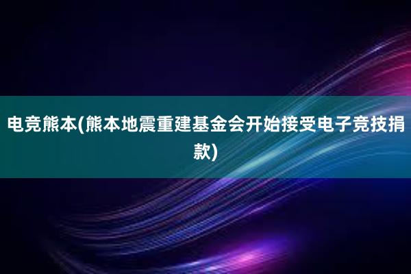 电竞熊本(熊本地震重建基金会开始接受电子竞技捐款)